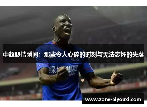 中超悲情瞬间：那些令人心碎的时刻与无法忘怀的失落