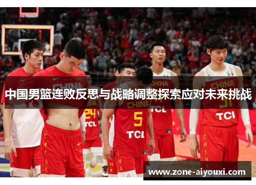 中国男篮连败反思与战略调整探索应对未来挑战