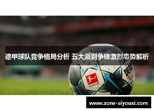 德甲球队竞争格局分析 五大派别争锋激烈态势解析
