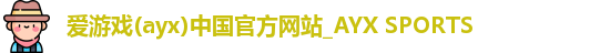 爱游戏(ayx)中国官方网站_AYX SPORTS